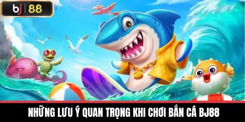  Những lưu ý quan trọng khi chơi Bắn cá BJ88