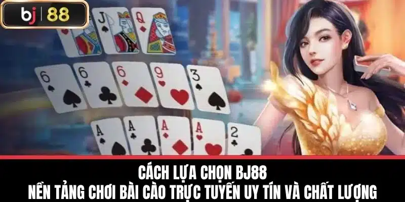 Cách lựa chọn BJ88 – nền tảng chơi bài cào trực tuyến uy tín và chất lượng