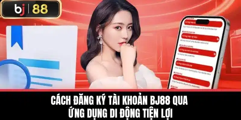 Đăng Ký BJ88 - Bước Đầu Tiên Đến Thế Giới Giải Trí Đỉnh Cao 3 Cách đăng ký tài khoản BJ88 qua ứng dụng di động tiện lợi