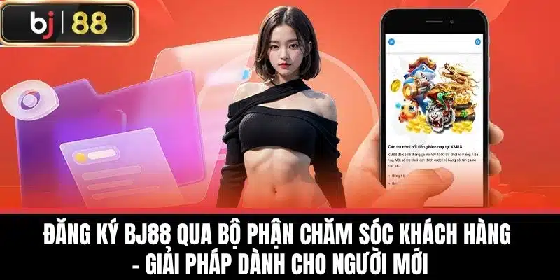 Đăng Ký BJ88 - Bước Đầu Tiên Đến Thế Giới Giải Trí Đỉnh Cao 4 Đăng ký BJ88 qua bộ phận chăm sóc khách hàng – Giải pháp dành cho người mới