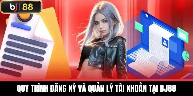 Quy trình đăng ký và quản lý tài khoản tại BJ88