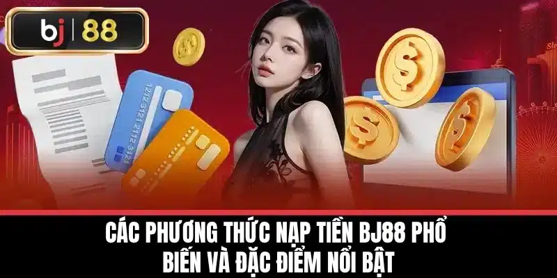 Các phương thức nạp tiền BJ88 phổ biến và đặc điểm nổi bật