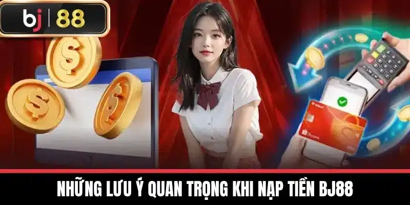 Những lưu ý quan trọng khi nạp tiền BJ88