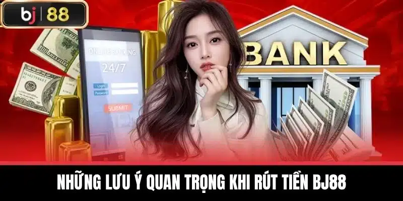 Những lưu ý quan trọng khi Rút tiền BJ88