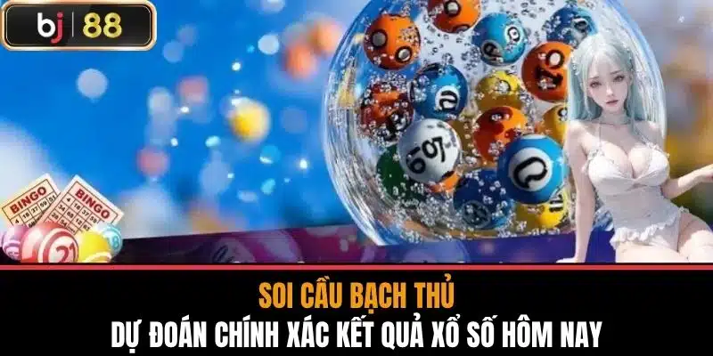 Soi cầu bạch thủ - Dự Đoán Chính Xác Kết Quả Xổ Số Hôm Nay