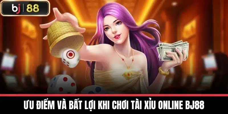 Tài Xỉu Online Bj88 - Trải Nghiệm Game Cược Hấp Dẫn Thú Vị 4 Ưu điểm và bất lợi khi chơi Tài xỉu online BJ88