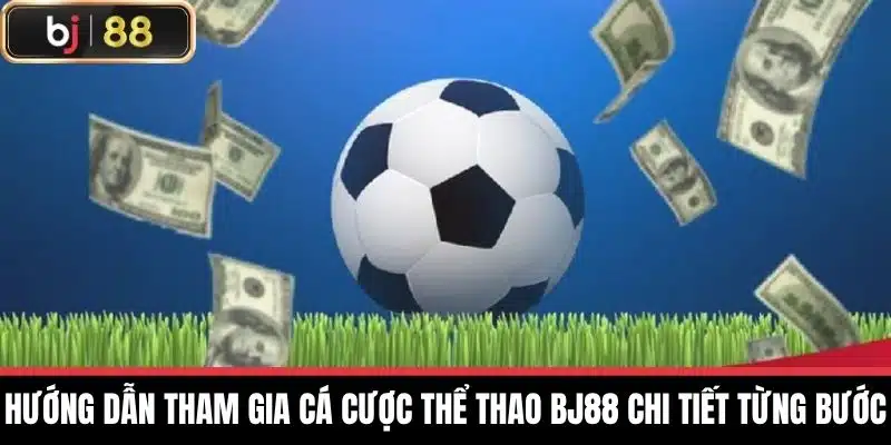 Hướng dẫn tham gia cá cược thể thao BJ88 chi tiết từng bước