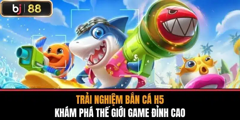 Trải Nghiệm Bắn Cá H5 - Khám Phá Thế Giới Game Đỉnh Cao